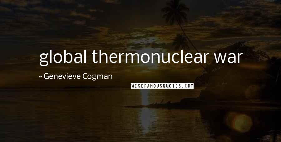 Genevieve Cogman Quotes: global thermonuclear war