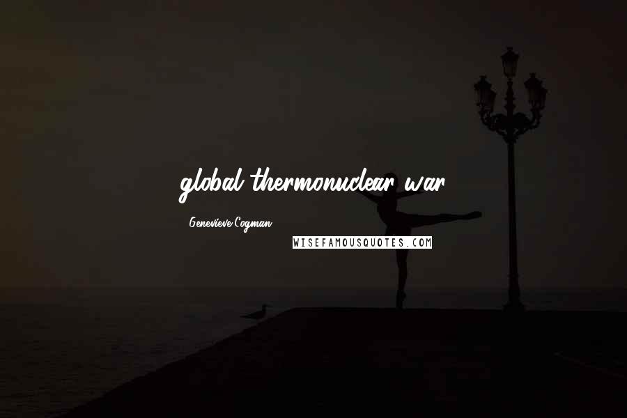 Genevieve Cogman Quotes: global thermonuclear war