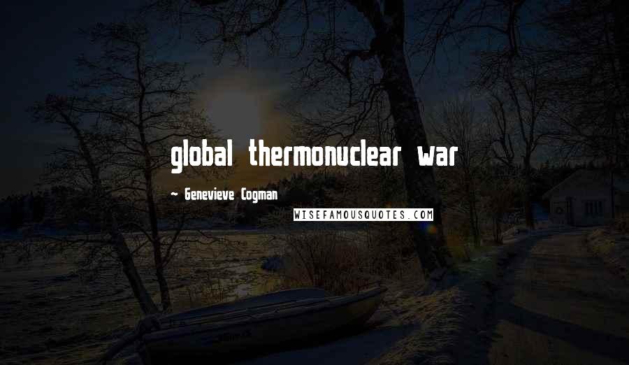 Genevieve Cogman Quotes: global thermonuclear war