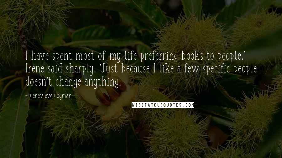 Genevieve Cogman Quotes: I have spent most of my life preferring books to people,' Irene said sharply. 'Just because I like a few specific people doesn't change anything.