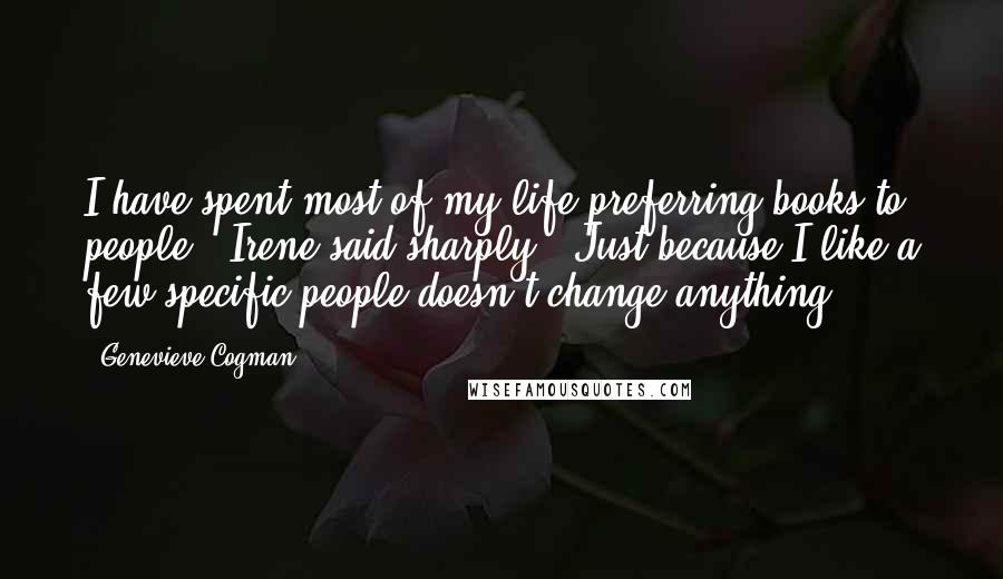 Genevieve Cogman Quotes: I have spent most of my life preferring books to people,' Irene said sharply. 'Just because I like a few specific people doesn't change anything.