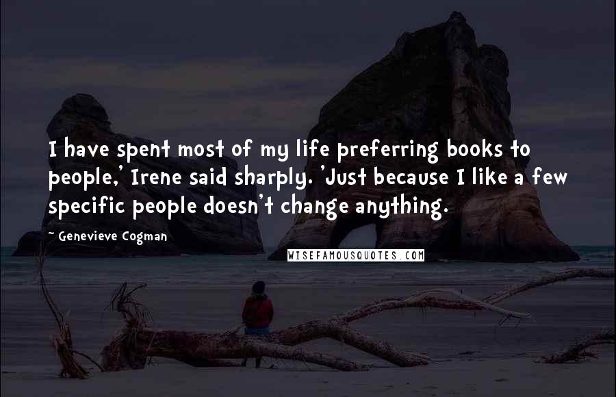 Genevieve Cogman Quotes: I have spent most of my life preferring books to people,' Irene said sharply. 'Just because I like a few specific people doesn't change anything.