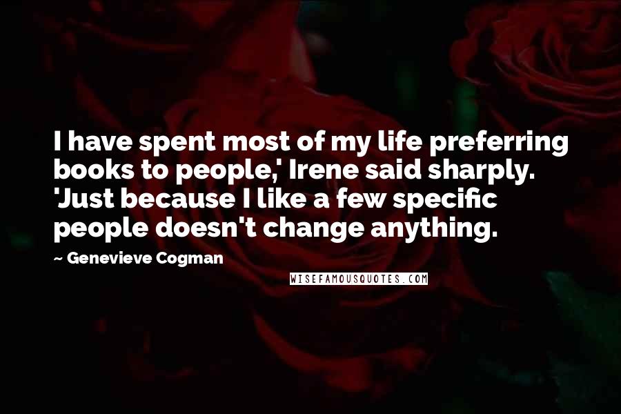 Genevieve Cogman Quotes: I have spent most of my life preferring books to people,' Irene said sharply. 'Just because I like a few specific people doesn't change anything.