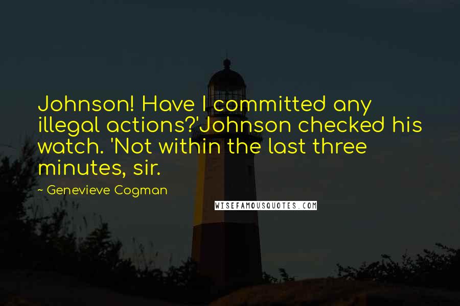 Genevieve Cogman Quotes: Johnson! Have I committed any illegal actions?'Johnson checked his watch. 'Not within the last three minutes, sir.