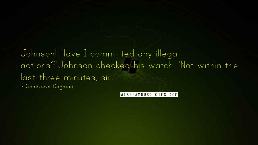 Genevieve Cogman Quotes: Johnson! Have I committed any illegal actions?'Johnson checked his watch. 'Not within the last three minutes, sir.