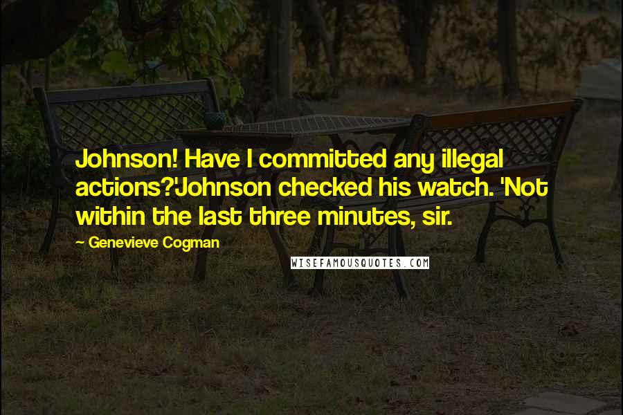 Genevieve Cogman Quotes: Johnson! Have I committed any illegal actions?'Johnson checked his watch. 'Not within the last three minutes, sir.