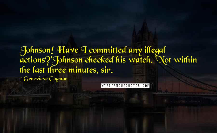 Genevieve Cogman Quotes: Johnson! Have I committed any illegal actions?'Johnson checked his watch. 'Not within the last three minutes, sir.