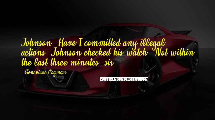 Genevieve Cogman Quotes: Johnson! Have I committed any illegal actions?'Johnson checked his watch. 'Not within the last three minutes, sir.