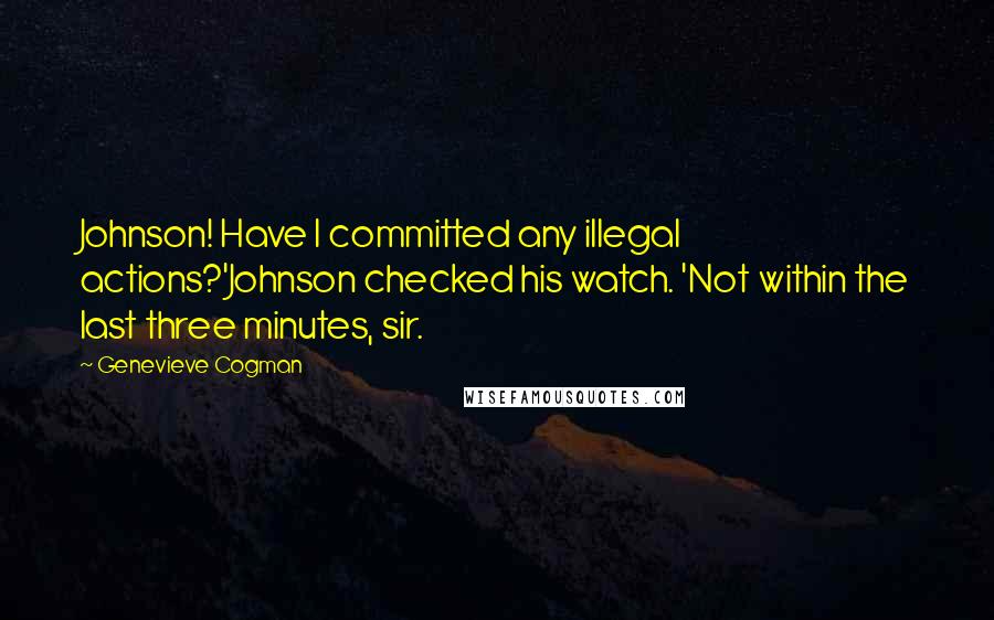 Genevieve Cogman Quotes: Johnson! Have I committed any illegal actions?'Johnson checked his watch. 'Not within the last three minutes, sir.