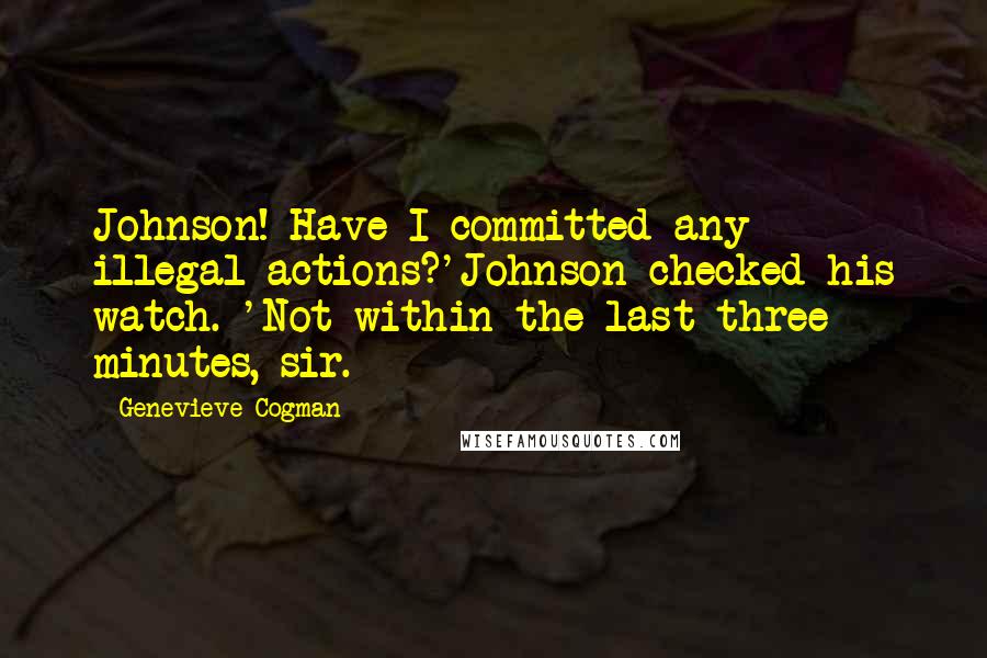 Genevieve Cogman Quotes: Johnson! Have I committed any illegal actions?'Johnson checked his watch. 'Not within the last three minutes, sir.