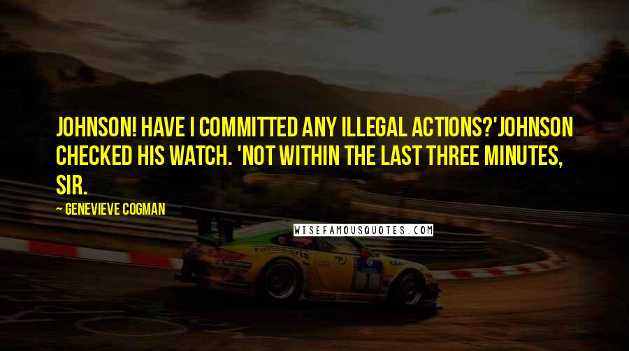 Genevieve Cogman Quotes: Johnson! Have I committed any illegal actions?'Johnson checked his watch. 'Not within the last three minutes, sir.