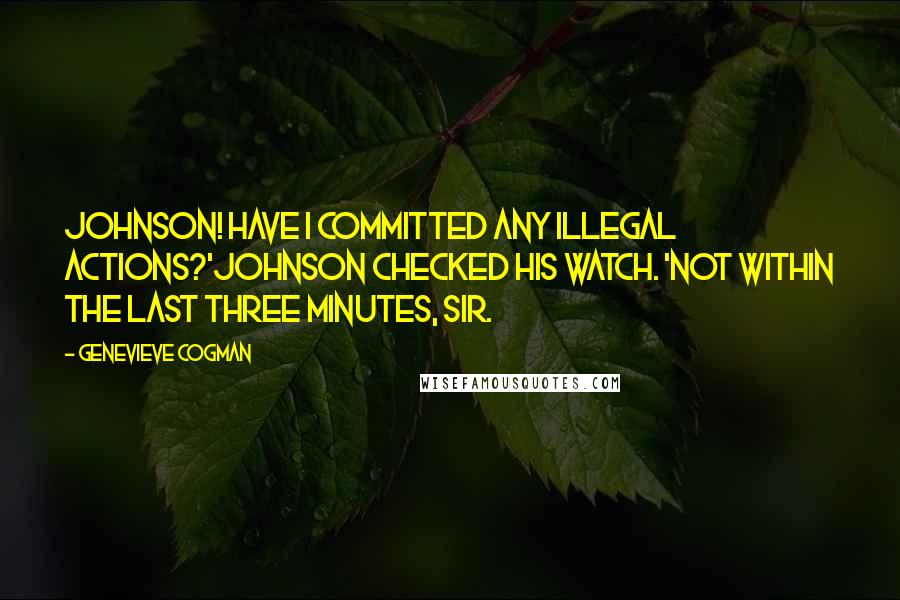 Genevieve Cogman Quotes: Johnson! Have I committed any illegal actions?'Johnson checked his watch. 'Not within the last three minutes, sir.