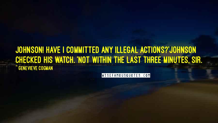 Genevieve Cogman Quotes: Johnson! Have I committed any illegal actions?'Johnson checked his watch. 'Not within the last three minutes, sir.