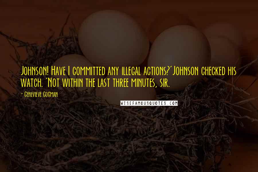 Genevieve Cogman Quotes: Johnson! Have I committed any illegal actions?'Johnson checked his watch. 'Not within the last three minutes, sir.