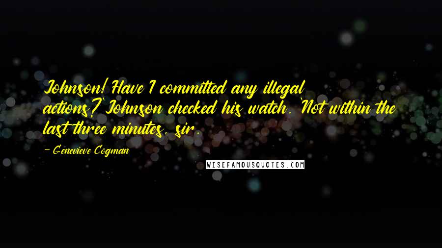 Genevieve Cogman Quotes: Johnson! Have I committed any illegal actions?'Johnson checked his watch. 'Not within the last three minutes, sir.