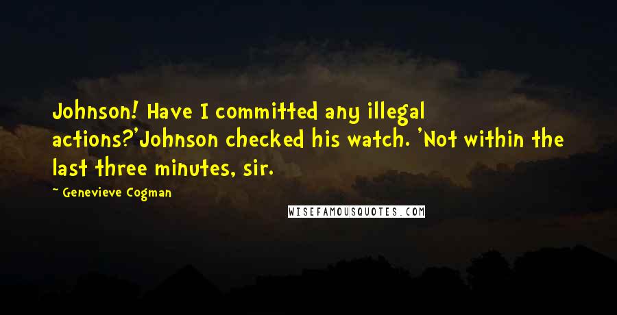 Genevieve Cogman Quotes: Johnson! Have I committed any illegal actions?'Johnson checked his watch. 'Not within the last three minutes, sir.