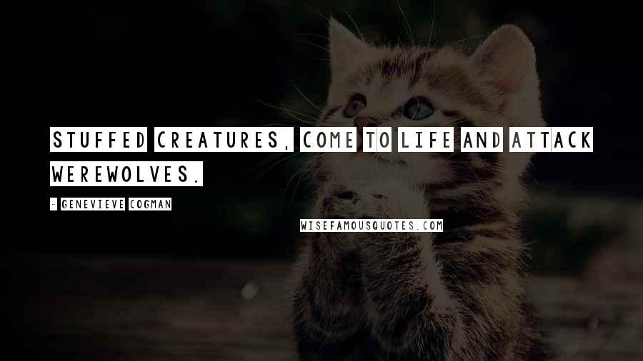 Genevieve Cogman Quotes: Stuffed creatures, come to life and attack werewolves.