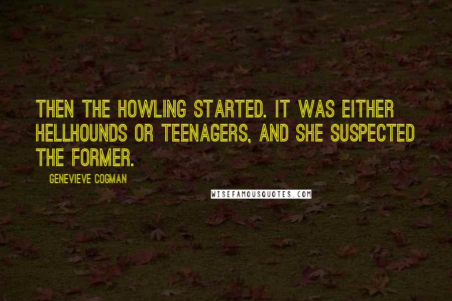 Genevieve Cogman Quotes: Then the howling started. It was either hellhounds or teenagers, and she suspected the former.