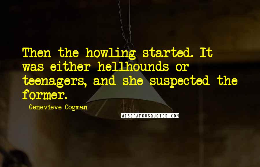 Genevieve Cogman Quotes: Then the howling started. It was either hellhounds or teenagers, and she suspected the former.
