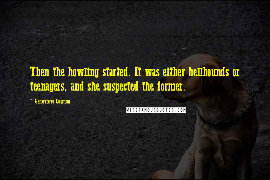 Genevieve Cogman Quotes: Then the howling started. It was either hellhounds or teenagers, and she suspected the former.