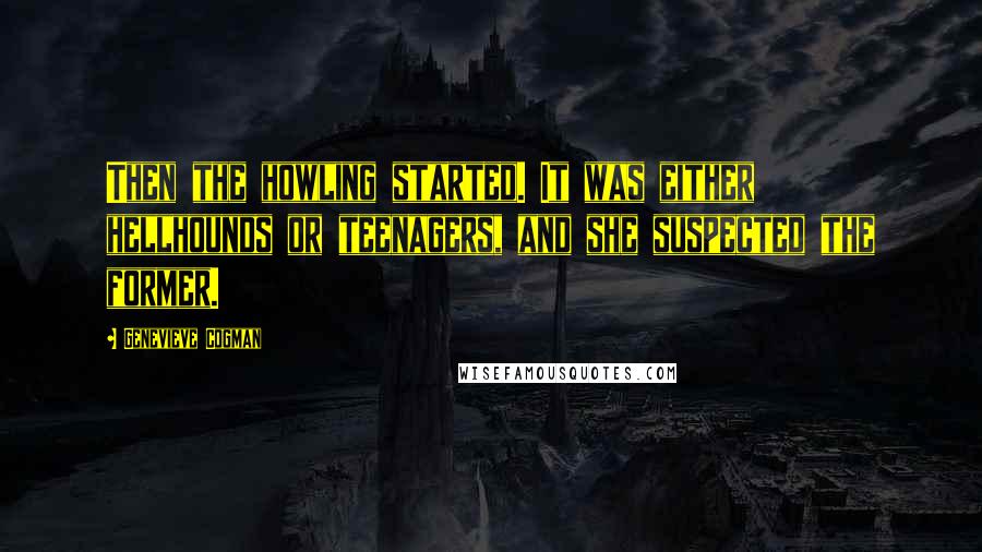 Genevieve Cogman Quotes: Then the howling started. It was either hellhounds or teenagers, and she suspected the former.