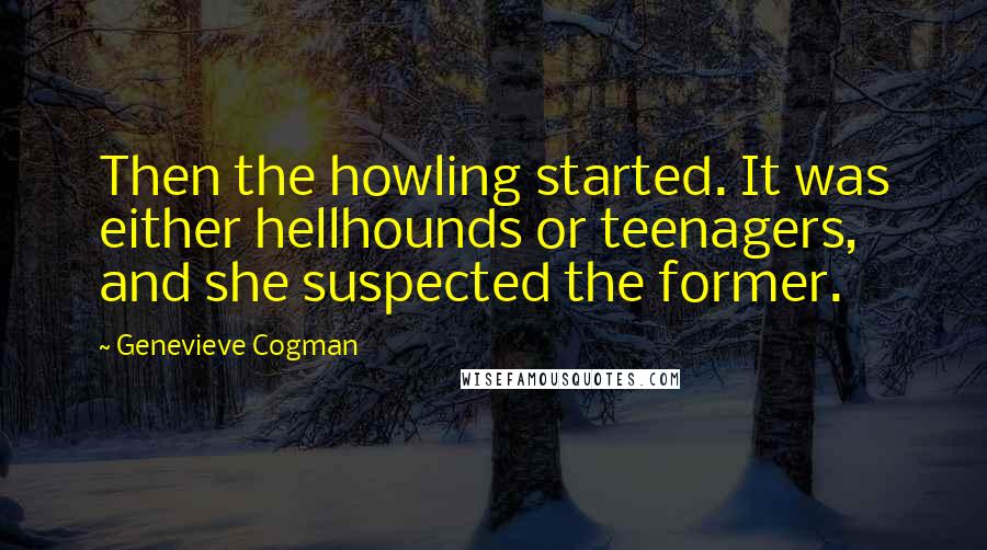 Genevieve Cogman Quotes: Then the howling started. It was either hellhounds or teenagers, and she suspected the former.