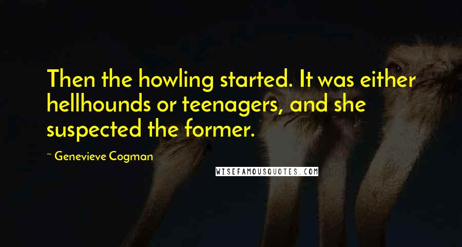 Genevieve Cogman Quotes: Then the howling started. It was either hellhounds or teenagers, and she suspected the former.