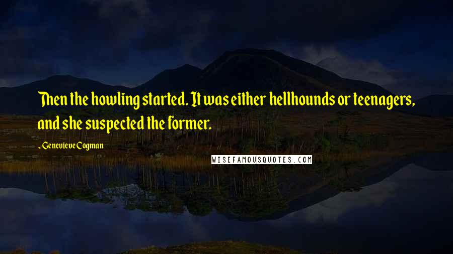 Genevieve Cogman Quotes: Then the howling started. It was either hellhounds or teenagers, and she suspected the former.