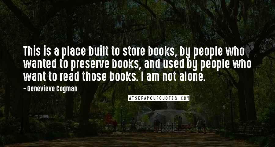 Genevieve Cogman Quotes: This is a place built to store books, by people who wanted to preserve books, and used by people who want to read those books. I am not alone.