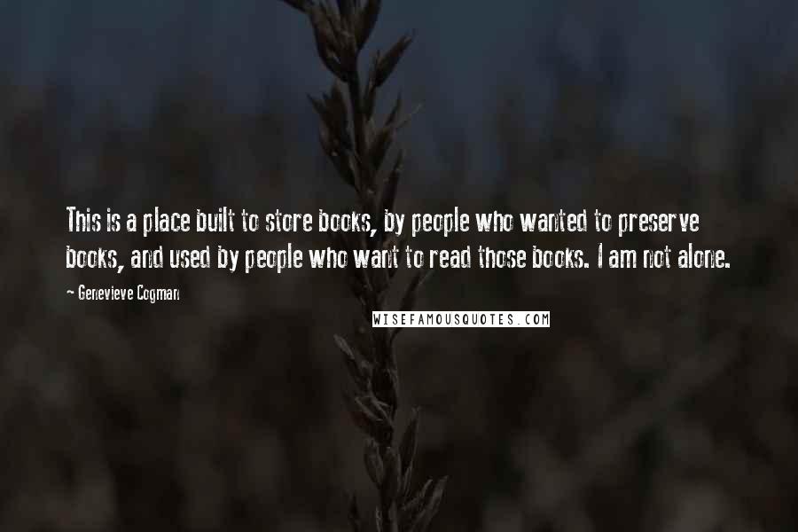 Genevieve Cogman Quotes: This is a place built to store books, by people who wanted to preserve books, and used by people who want to read those books. I am not alone.