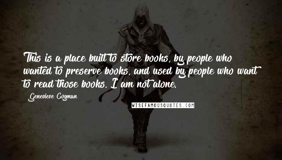 Genevieve Cogman Quotes: This is a place built to store books, by people who wanted to preserve books, and used by people who want to read those books. I am not alone.