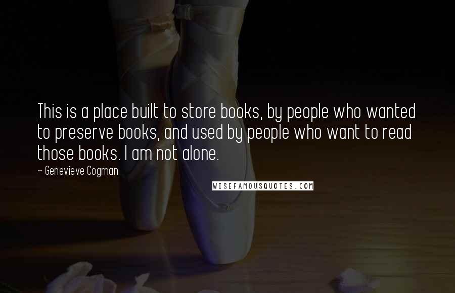 Genevieve Cogman Quotes: This is a place built to store books, by people who wanted to preserve books, and used by people who want to read those books. I am not alone.