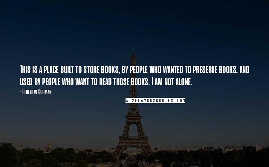 Genevieve Cogman Quotes: This is a place built to store books, by people who wanted to preserve books, and used by people who want to read those books. I am not alone.