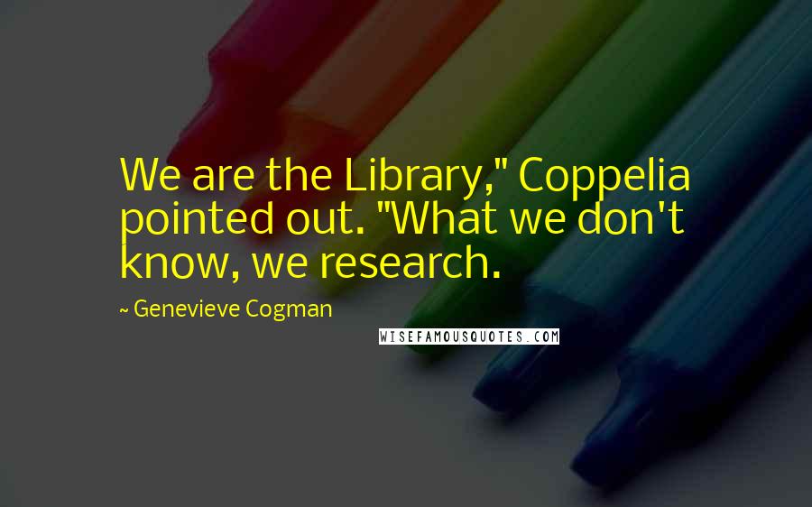 Genevieve Cogman Quotes: We are the Library," Coppelia pointed out. "What we don't know, we research.