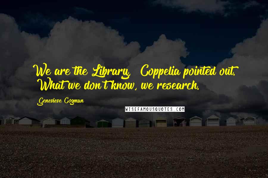 Genevieve Cogman Quotes: We are the Library," Coppelia pointed out. "What we don't know, we research.