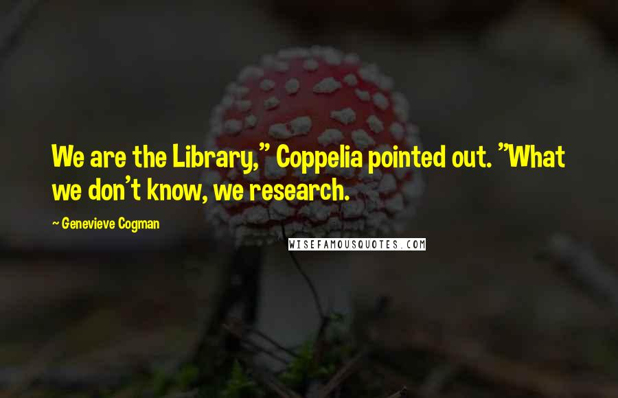 Genevieve Cogman Quotes: We are the Library," Coppelia pointed out. "What we don't know, we research.