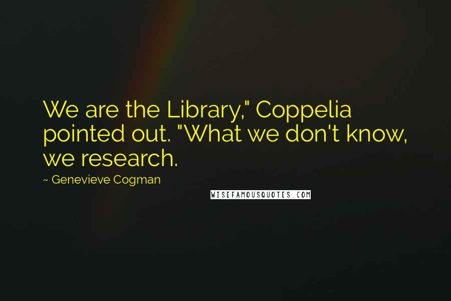 Genevieve Cogman Quotes: We are the Library," Coppelia pointed out. "What we don't know, we research.