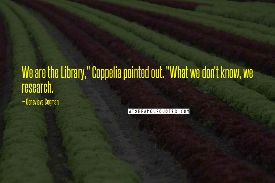 Genevieve Cogman Quotes: We are the Library," Coppelia pointed out. "What we don't know, we research.