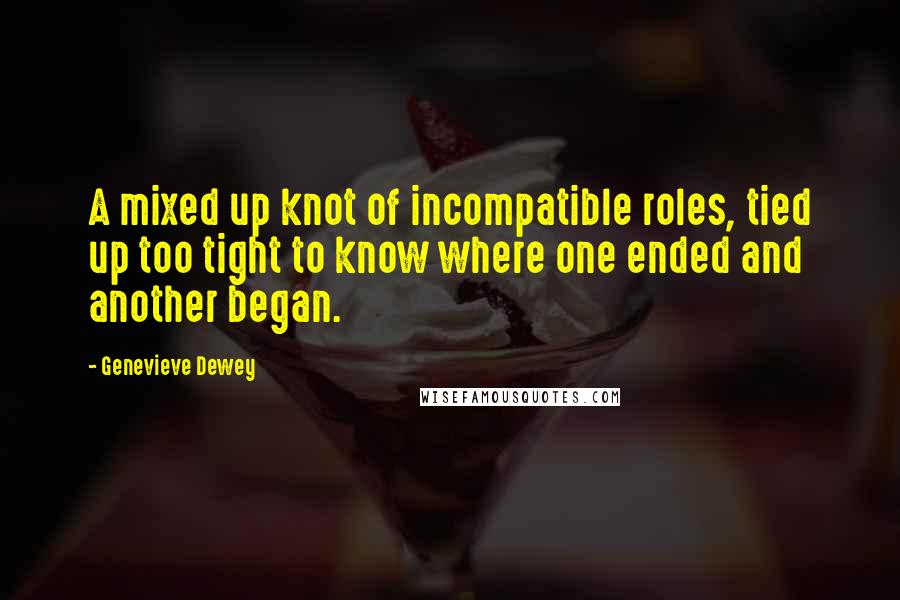 Genevieve Dewey Quotes: A mixed up knot of incompatible roles, tied up too tight to know where one ended and another began.