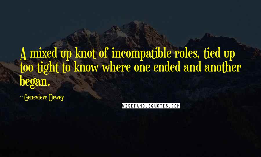 Genevieve Dewey Quotes: A mixed up knot of incompatible roles, tied up too tight to know where one ended and another began.