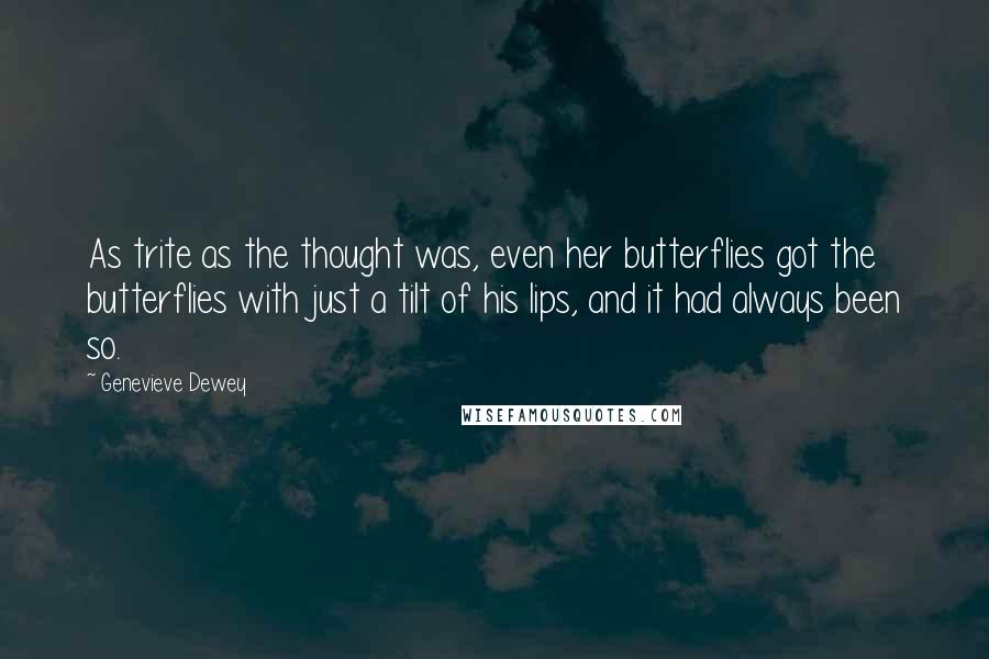 Genevieve Dewey Quotes: As trite as the thought was, even her butterflies got the butterflies with just a tilt of his lips, and it had always been so.