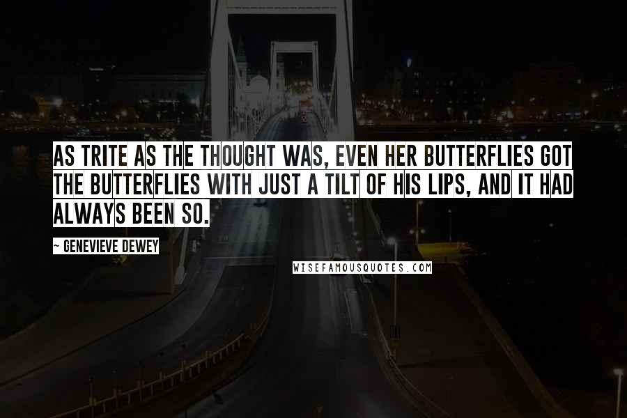 Genevieve Dewey Quotes: As trite as the thought was, even her butterflies got the butterflies with just a tilt of his lips, and it had always been so.