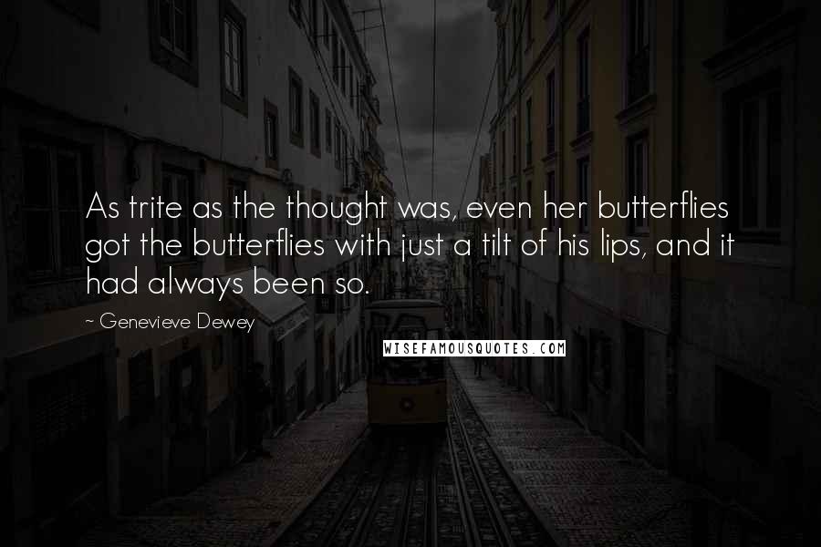 Genevieve Dewey Quotes: As trite as the thought was, even her butterflies got the butterflies with just a tilt of his lips, and it had always been so.