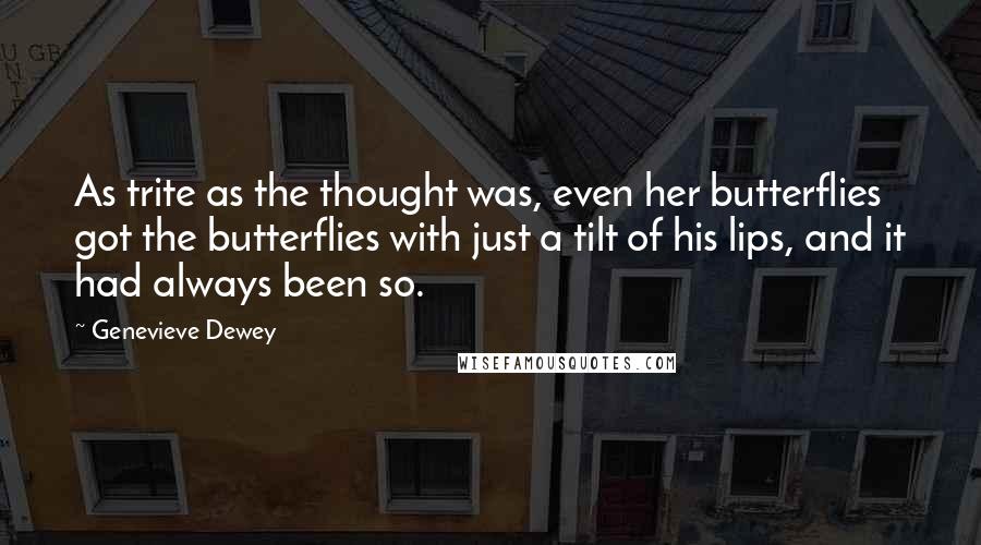 Genevieve Dewey Quotes: As trite as the thought was, even her butterflies got the butterflies with just a tilt of his lips, and it had always been so.
