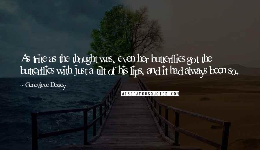 Genevieve Dewey Quotes: As trite as the thought was, even her butterflies got the butterflies with just a tilt of his lips, and it had always been so.