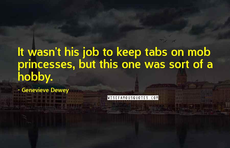 Genevieve Dewey Quotes: It wasn't his job to keep tabs on mob princesses, but this one was sort of a hobby.