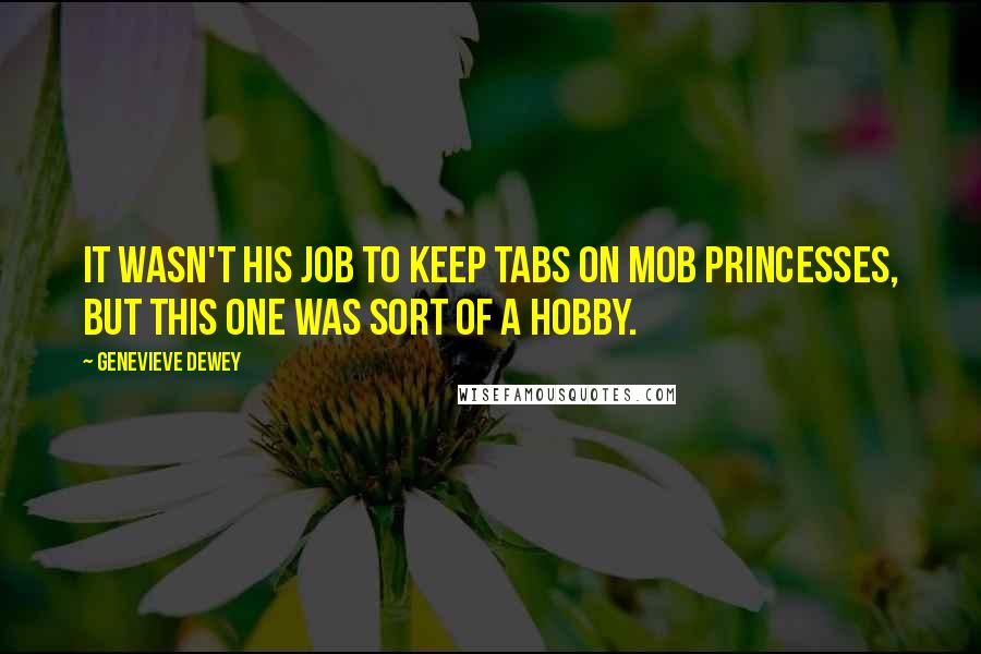 Genevieve Dewey Quotes: It wasn't his job to keep tabs on mob princesses, but this one was sort of a hobby.