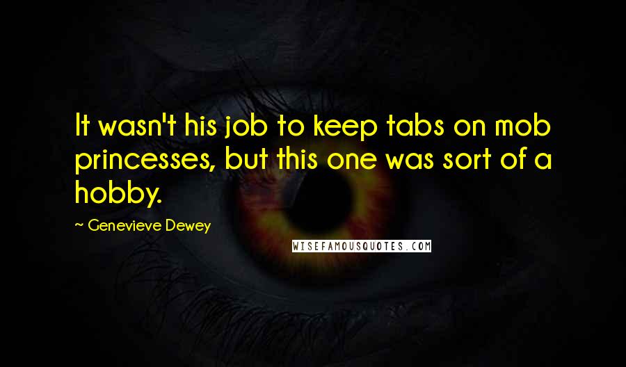 Genevieve Dewey Quotes: It wasn't his job to keep tabs on mob princesses, but this one was sort of a hobby.