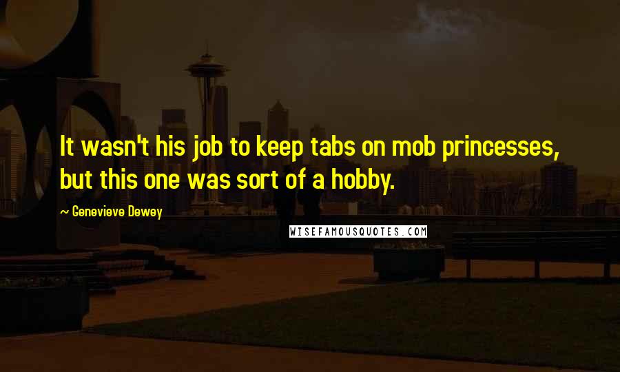 Genevieve Dewey Quotes: It wasn't his job to keep tabs on mob princesses, but this one was sort of a hobby.