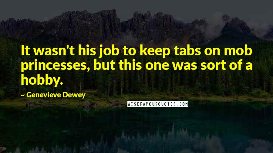 Genevieve Dewey Quotes: It wasn't his job to keep tabs on mob princesses, but this one was sort of a hobby.